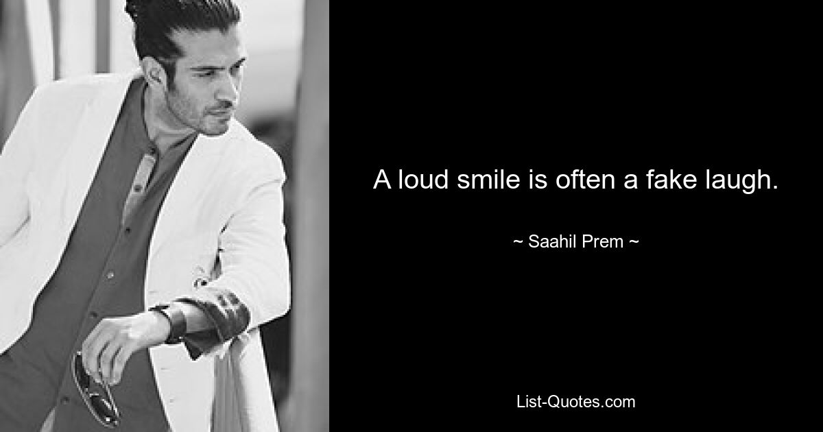 A loud smile is often a fake laugh. — © Saahil Prem