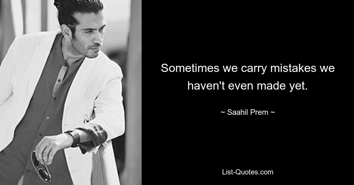 Sometimes we carry mistakes we haven't even made yet. — © Saahil Prem