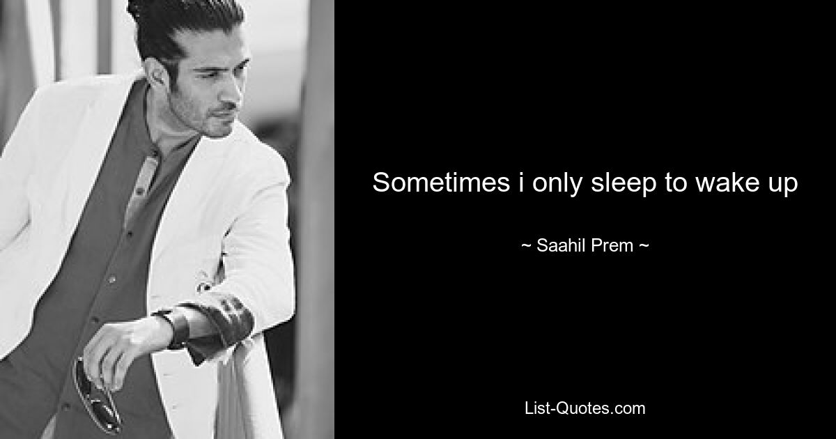 Sometimes i only sleep to wake up — © Saahil Prem