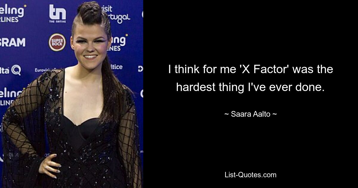 I think for me 'X Factor' was the hardest thing I've ever done. — © Saara Aalto