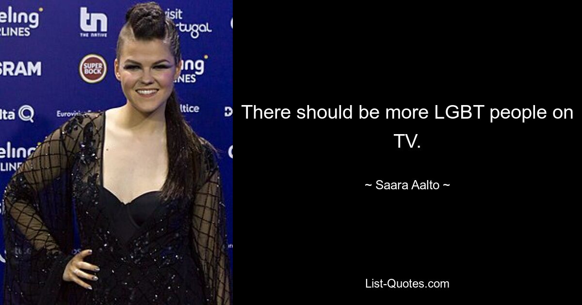 There should be more LGBT people on TV. — © Saara Aalto