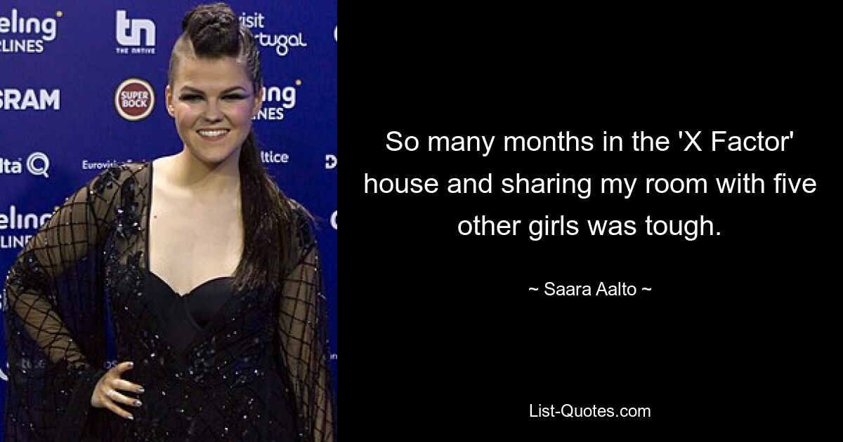 So many months in the 'X Factor' house and sharing my room with five other girls was tough. — © Saara Aalto