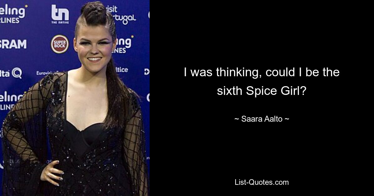 I was thinking, could I be the sixth Spice Girl? — © Saara Aalto