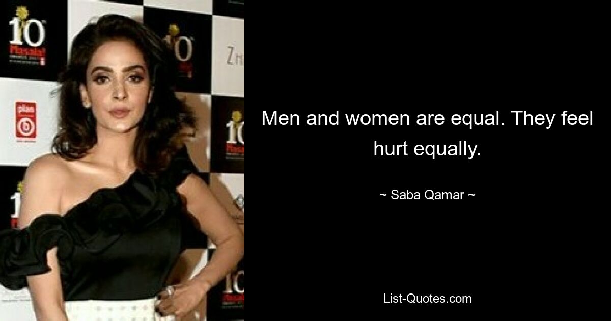 Men and women are equal. They feel hurt equally. — © Saba Qamar