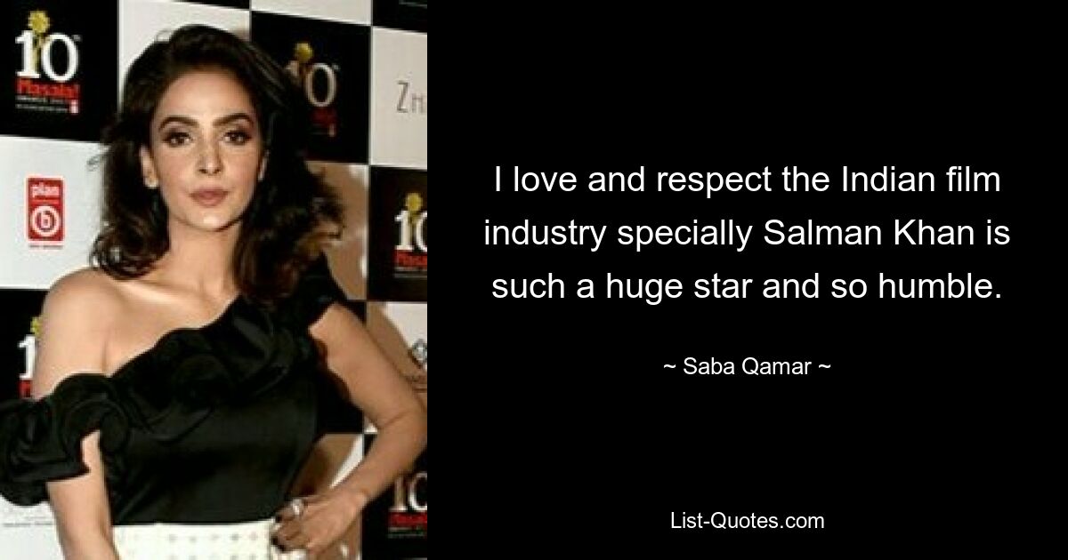 I love and respect the Indian film industry specially Salman Khan is such a huge star and so humble. — © Saba Qamar