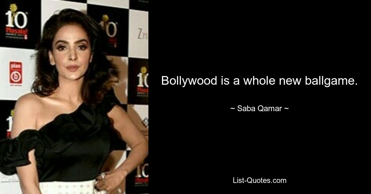 Bollywood is a whole new ballgame. — © Saba Qamar