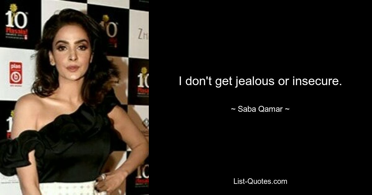 I don't get jealous or insecure. — © Saba Qamar