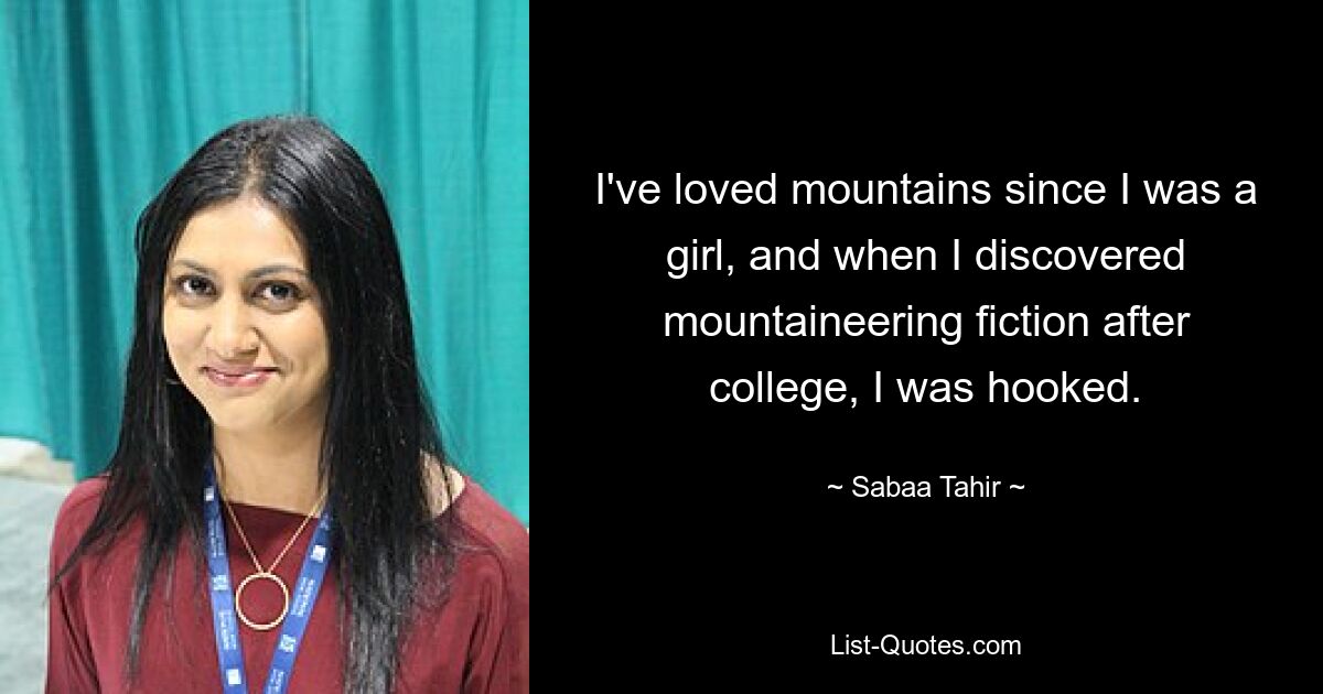 I've loved mountains since I was a girl, and when I discovered mountaineering fiction after college, I was hooked. — © Sabaa Tahir