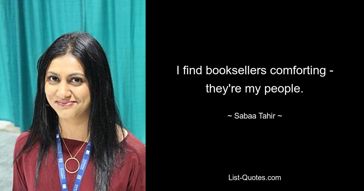 I find booksellers comforting - they're my people. — © Sabaa Tahir