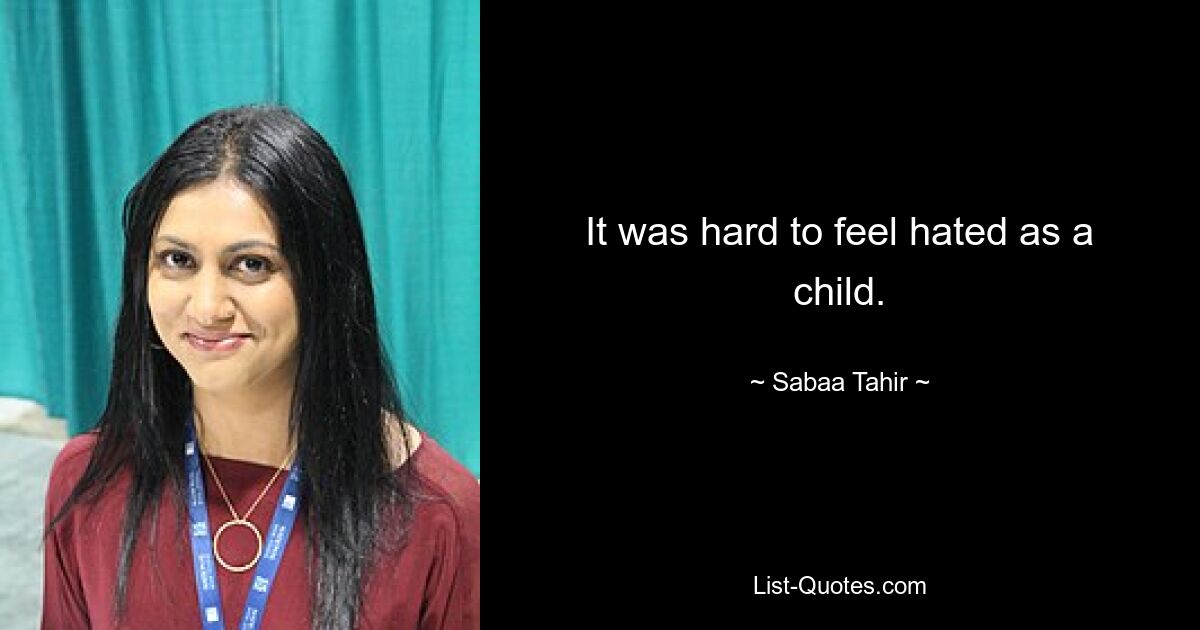 It was hard to feel hated as a child. — © Sabaa Tahir