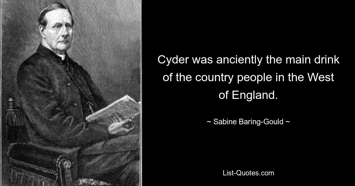 Cyder was anciently the main drink of the country people in the West of England. — © Sabine Baring-Gould