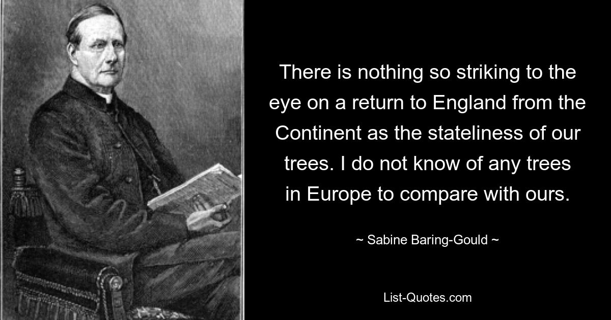 По возвращении в Англию с континента ничто так не бросается в глаза, как величественность наших деревьев. Я не знаю ни одного дерева в Европе, которое можно было бы сравнить с нашим. — © Сабина Бэринг-Гулд 