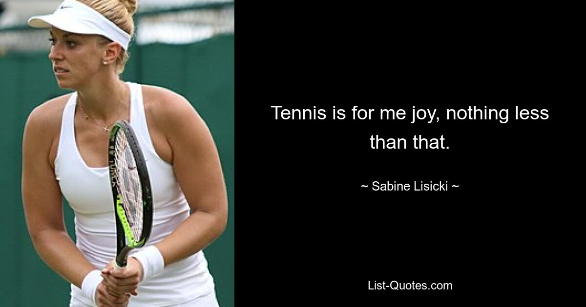 Tennis is for me joy, nothing less than that. — © Sabine Lisicki