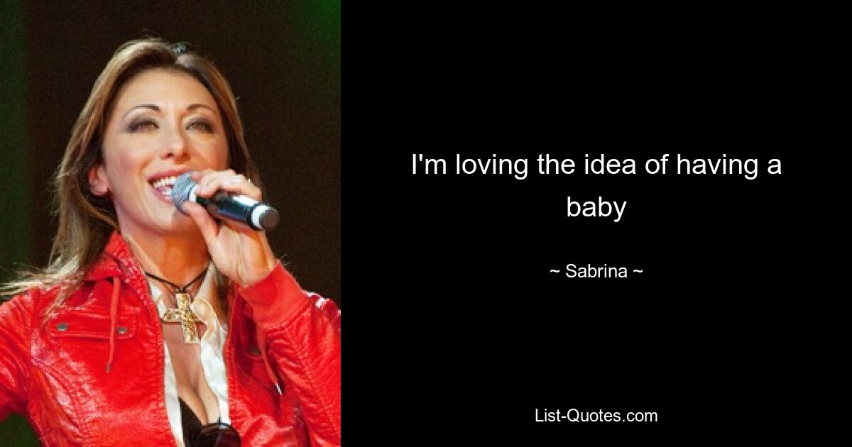 I'm loving the idea of having a baby — © Sabrina