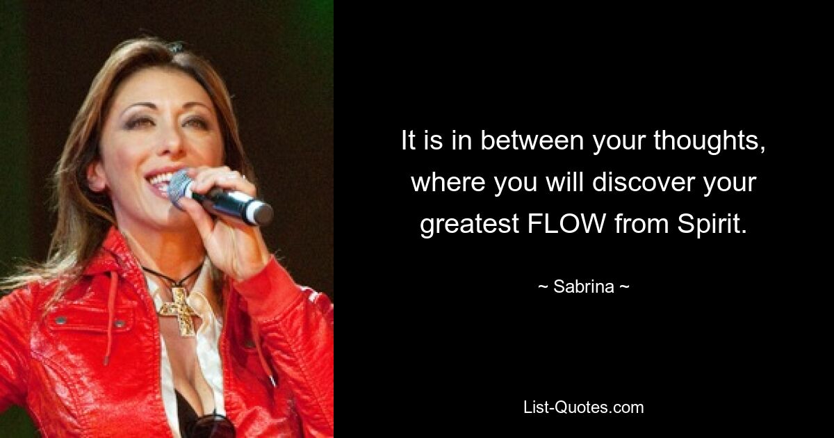 It is in between your thoughts, where you will discover your greatest FLOW from Spirit. — © Sabrina