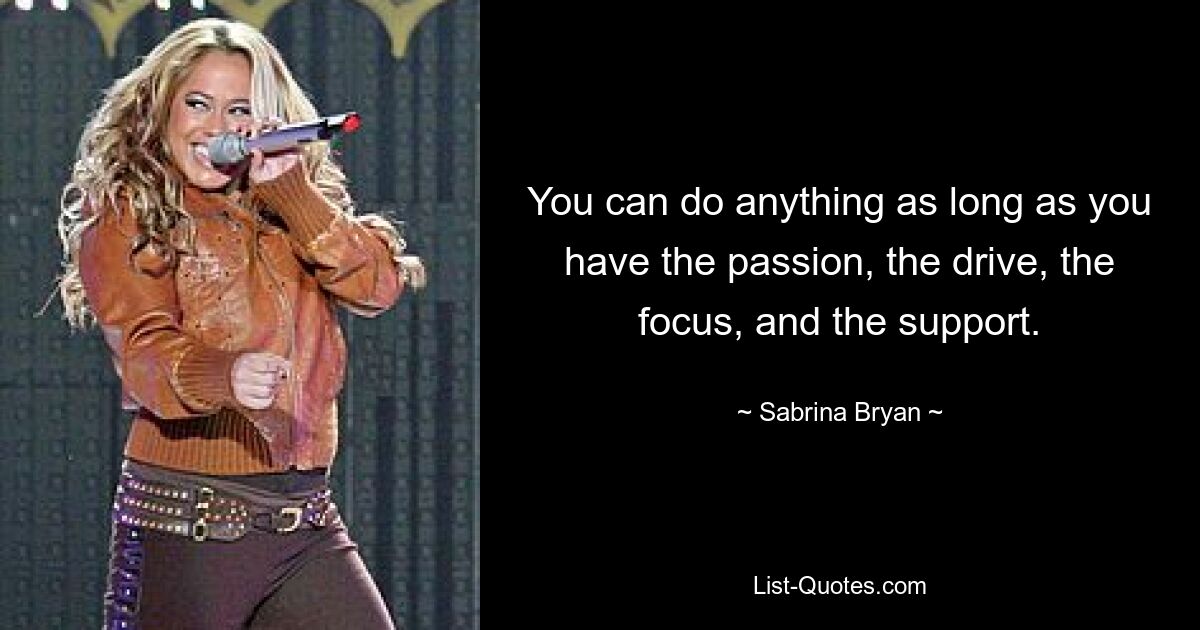 You can do anything as long as you have the passion, the drive, the focus, and the support. — © Sabrina Bryan