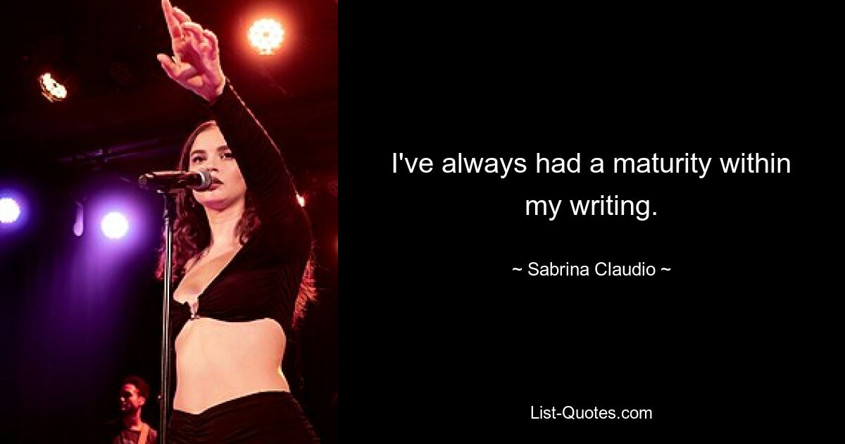 I've always had a maturity within my writing. — © Sabrina Claudio