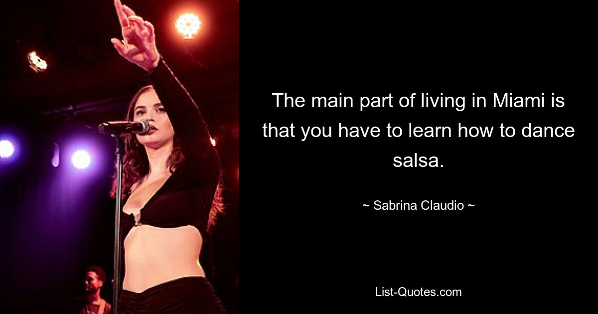 The main part of living in Miami is that you have to learn how to dance salsa. — © Sabrina Claudio