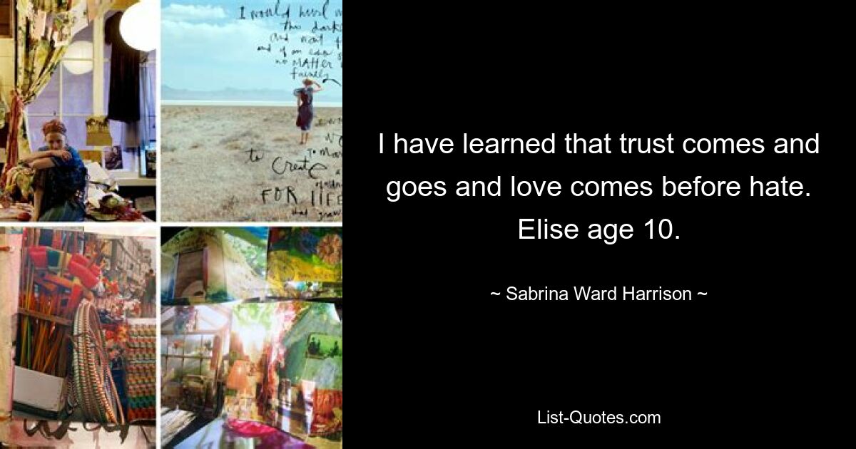 I have learned that trust comes and goes and love comes before hate. Elise age 10. — © Sabrina Ward Harrison