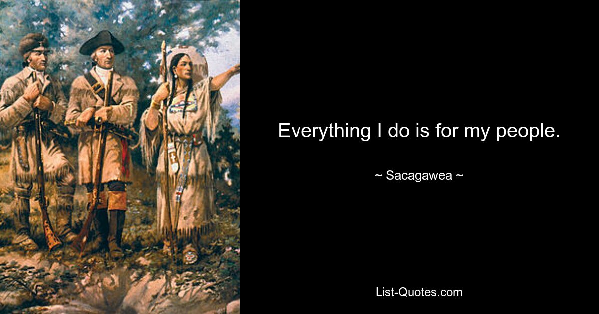 Everything I do is for my people. — © Sacagawea