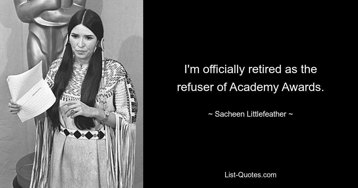 I'm officially retired as the refuser of Academy Awards. — © Sacheen Littlefeather