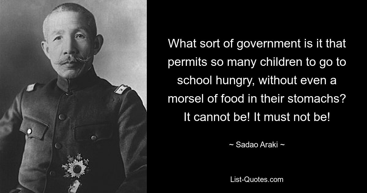 What sort of government is it that permits so many children to go to school hungry, without even a morsel of food in their stomachs? It cannot be! It must not be! — © Sadao Araki