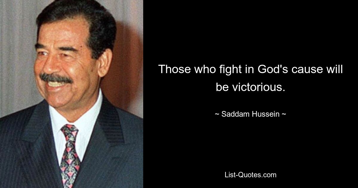 Those who fight in God's cause will be victorious. — © Saddam Hussein