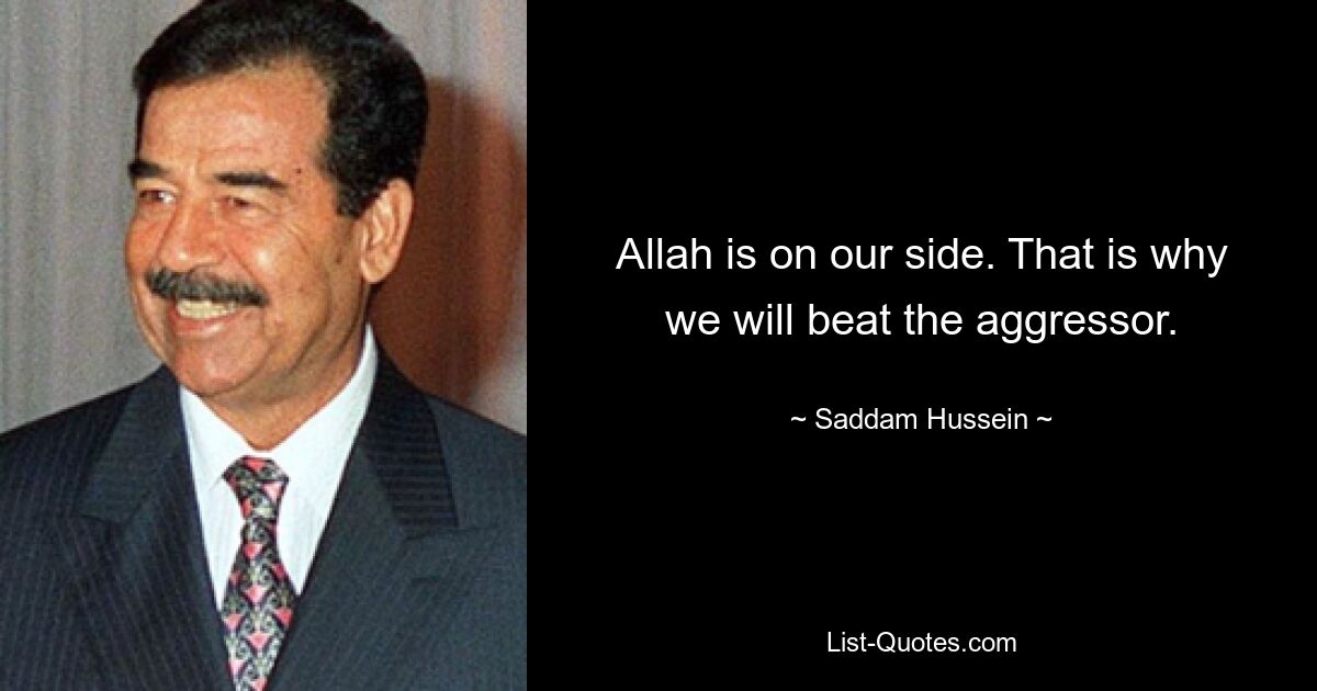 Allah is on our side. That is why we will beat the aggressor. — © Saddam Hussein