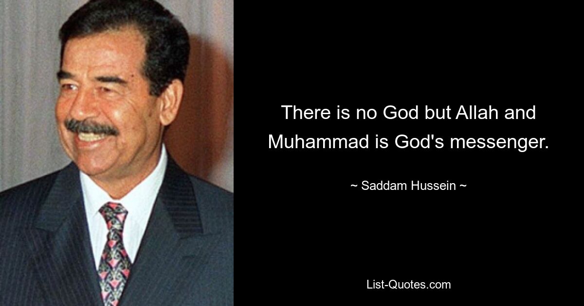 There is no God but Allah and Muhammad is God's messenger. — © Saddam Hussein