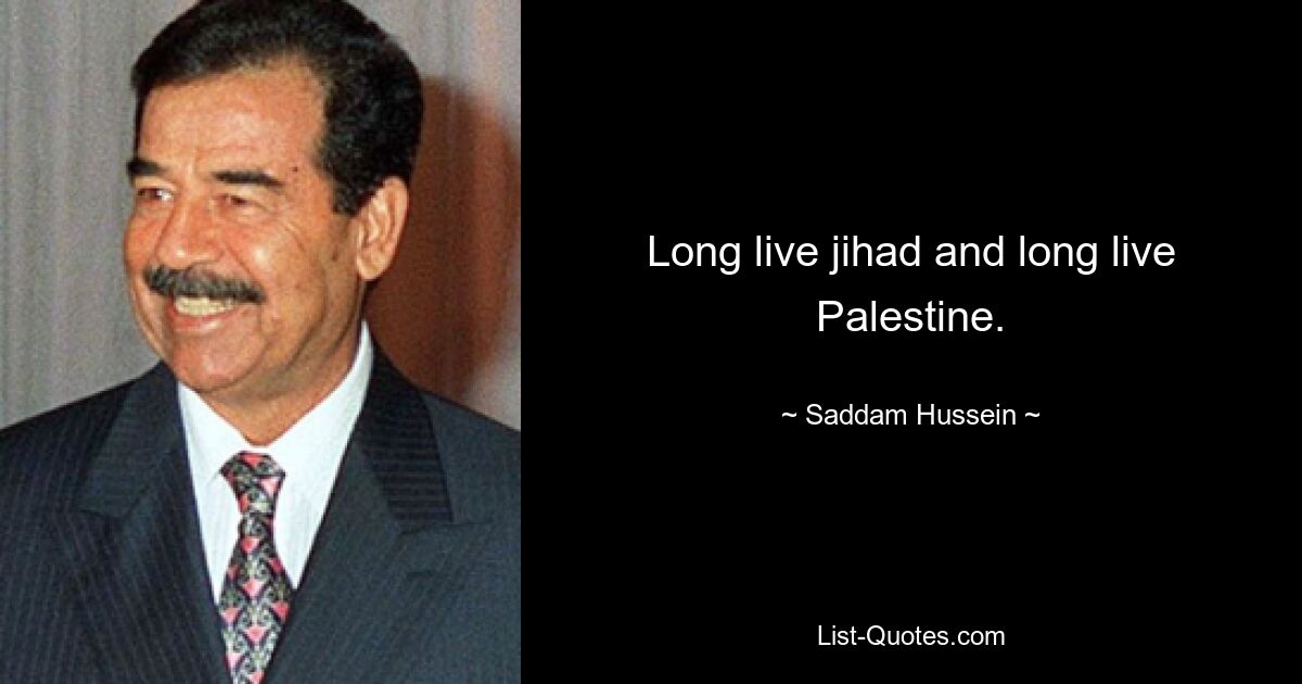 Long live jihad and long live Palestine. — © Saddam Hussein