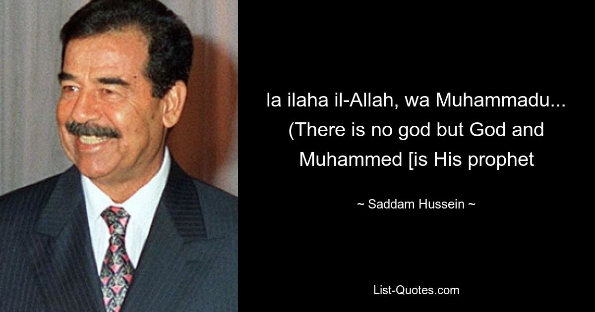 la ilaha il-Allah, wa Muhammadu... (There is no god but God and Muhammed [is His prophet — © Saddam Hussein