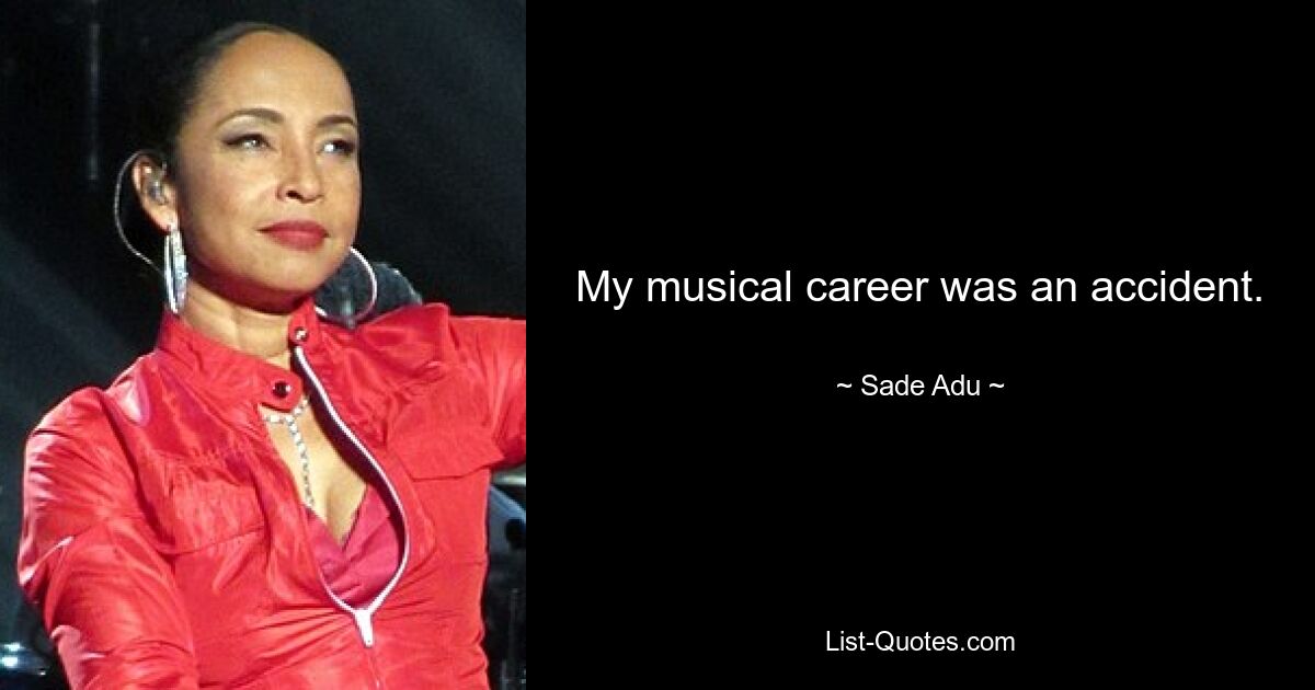 My musical career was an accident. — © Sade Adu