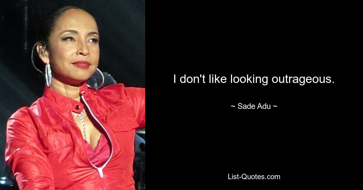 I don't like looking outrageous. — © Sade Adu