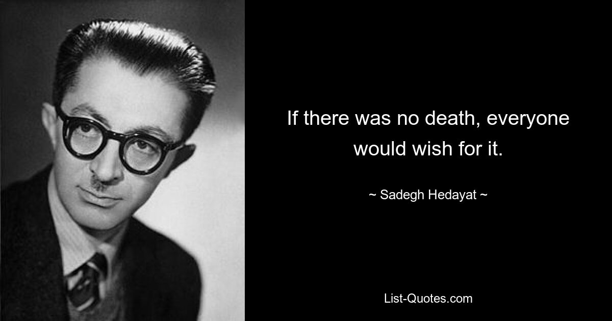 If there was no death, everyone would wish for it. — © Sadegh Hedayat