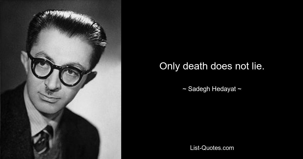 Only death does not lie. — © Sadegh Hedayat