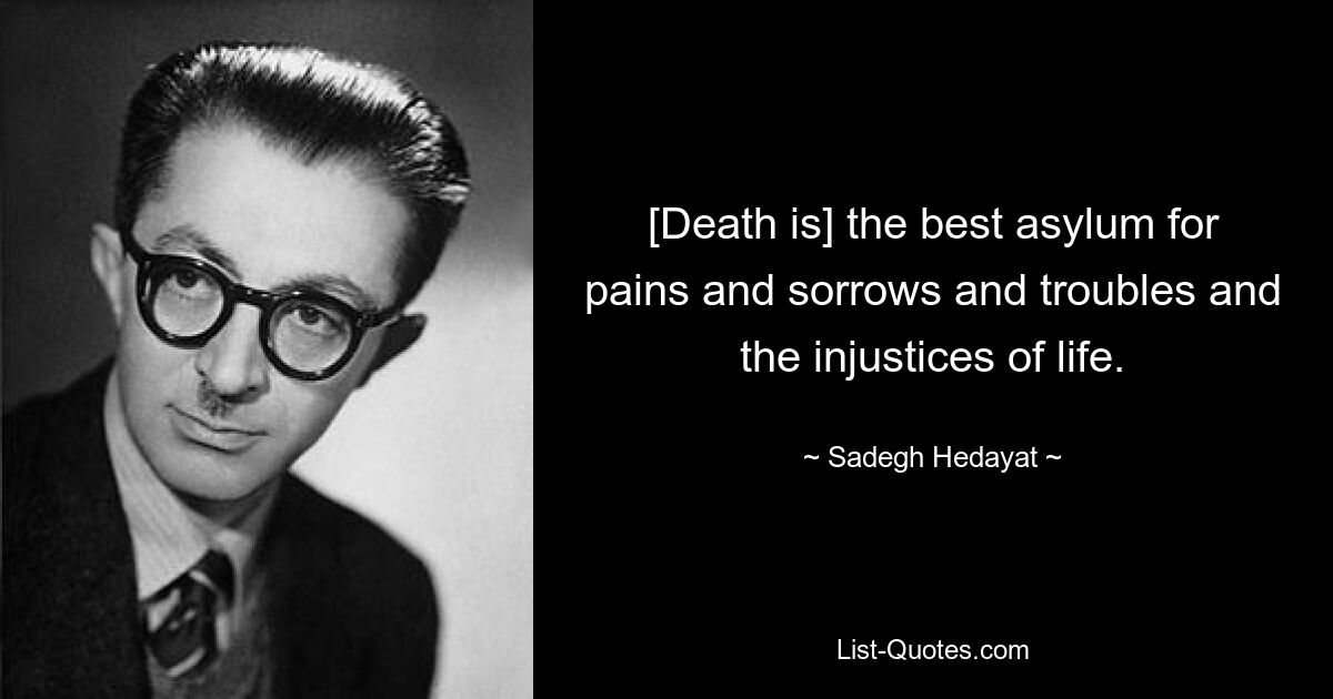 [Death is] the best asylum for pains and sorrows and troubles and the injustices of life. — © Sadegh Hedayat