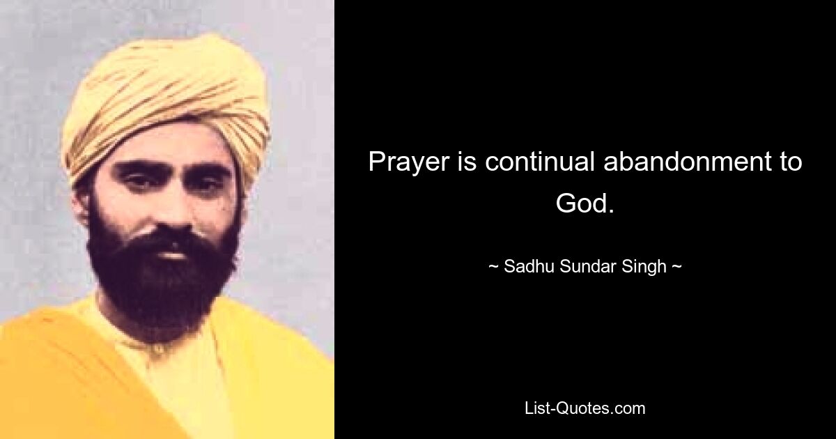 Prayer is continual abandonment to God. — © Sadhu Sundar Singh