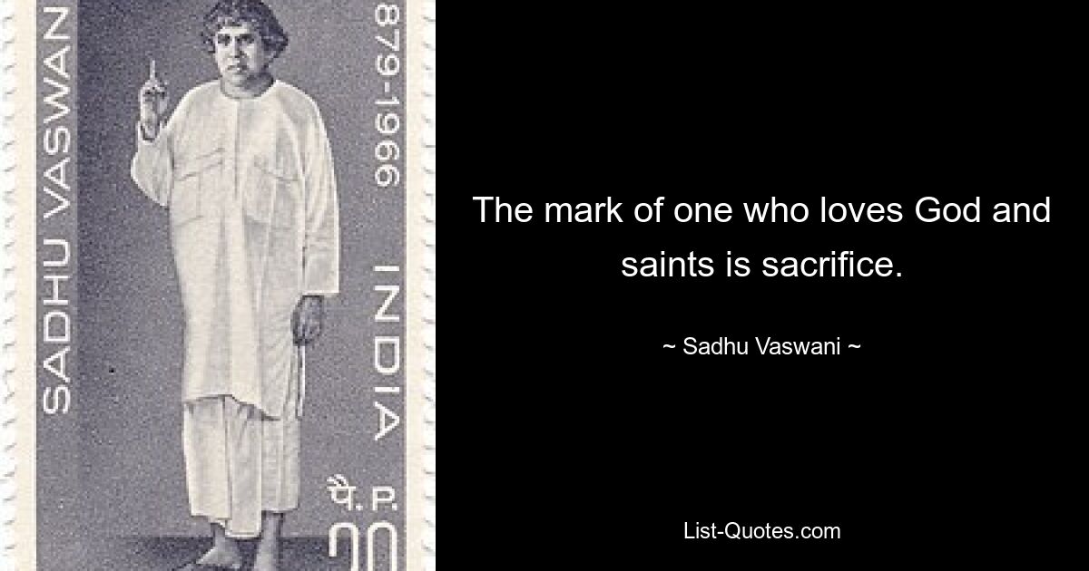 The mark of one who loves God and saints is sacrifice. — © Sadhu Vaswani