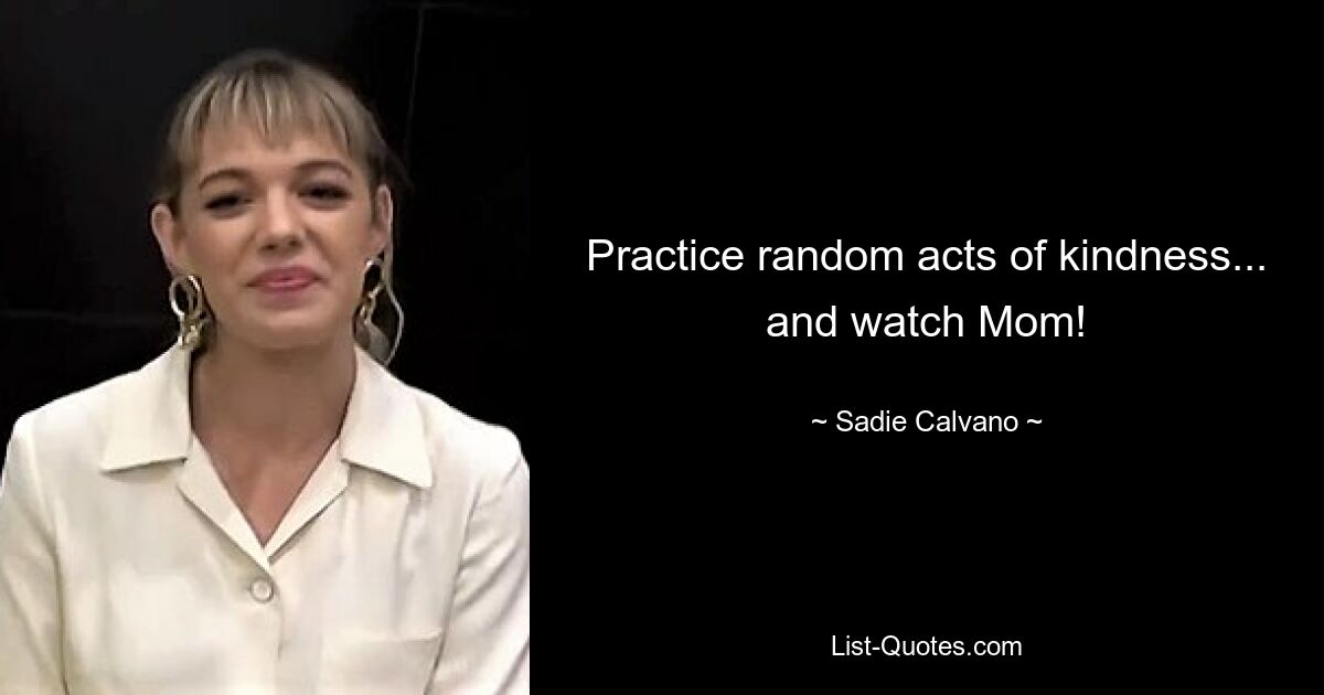 Practice random acts of kindness... and watch Mom! — © Sadie Calvano