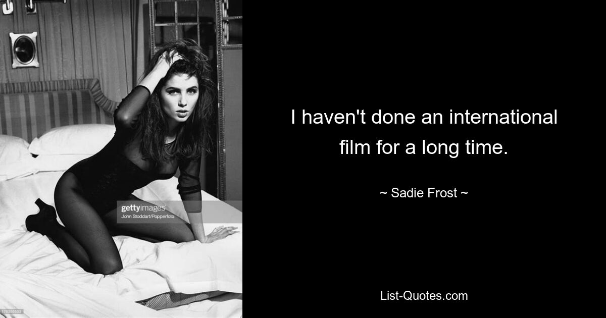 I haven't done an international film for a long time. — © Sadie Frost