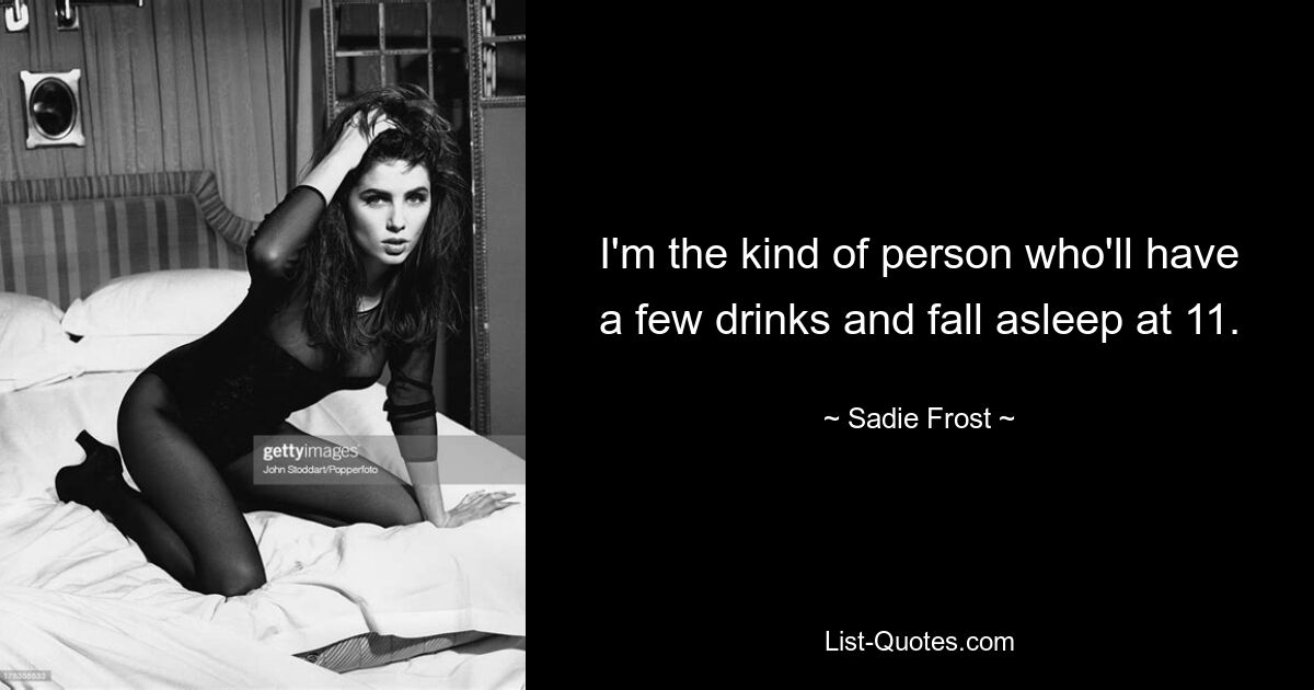 I'm the kind of person who'll have a few drinks and fall asleep at 11. — © Sadie Frost