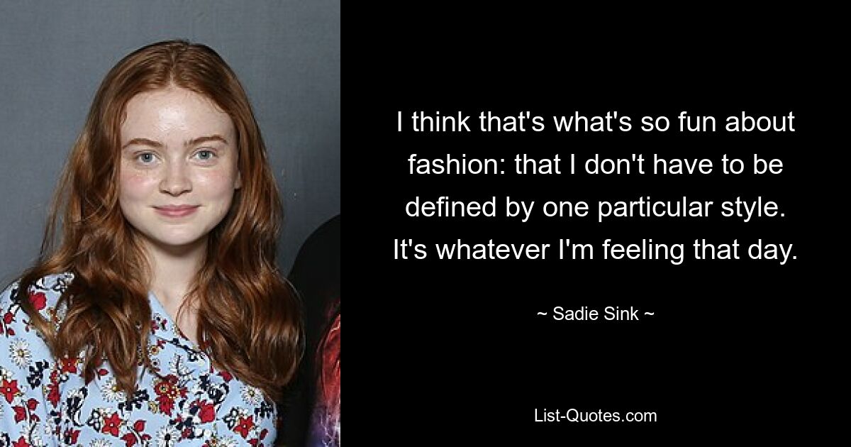 I think that's what's so fun about fashion: that I don't have to be defined by one particular style. It's whatever I'm feeling that day. — © Sadie Sink