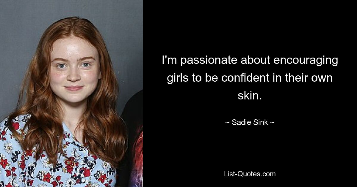 I'm passionate about encouraging girls to be confident in their own skin. — © Sadie Sink