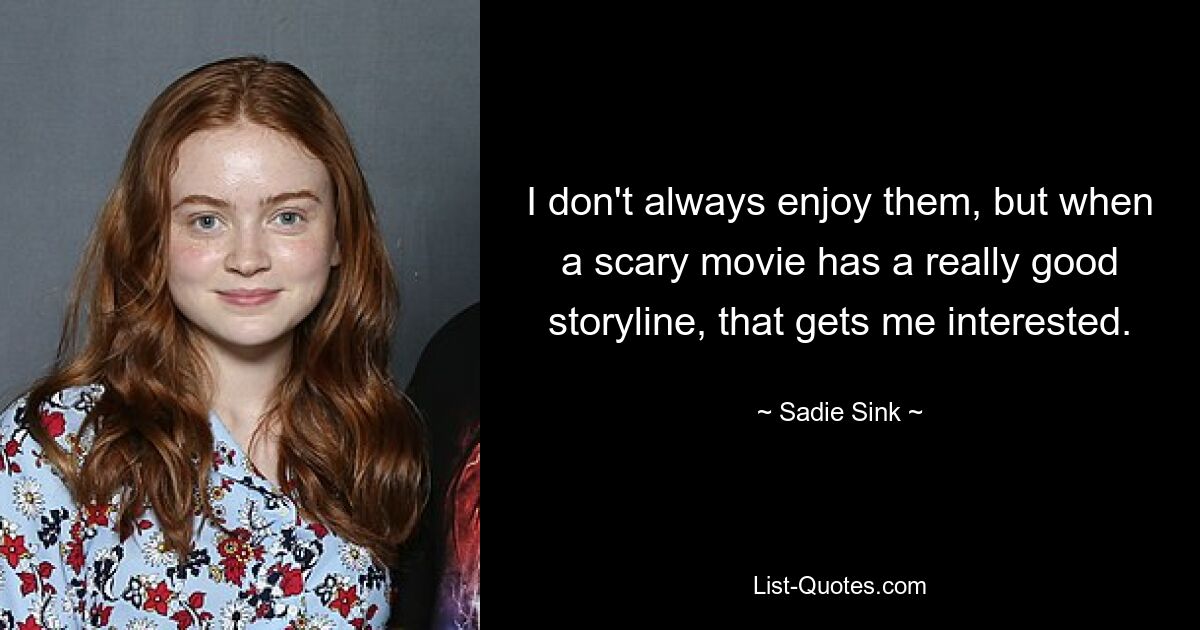 I don't always enjoy them, but when a scary movie has a really good storyline, that gets me interested. — © Sadie Sink