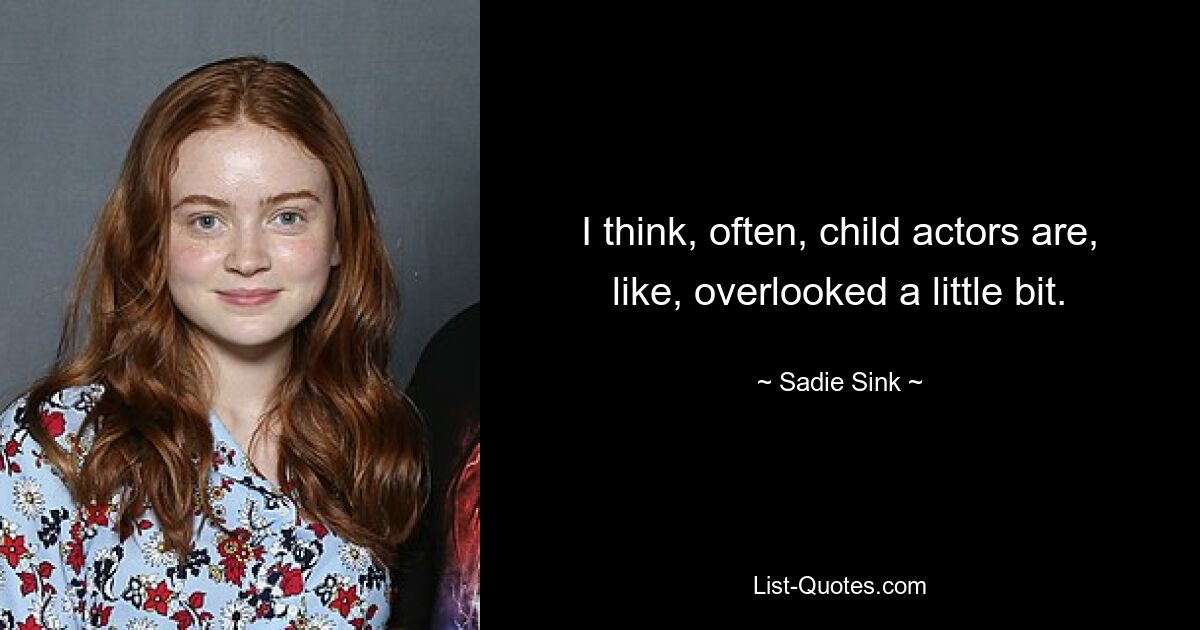 I think, often, child actors are, like, overlooked a little bit. — © Sadie Sink