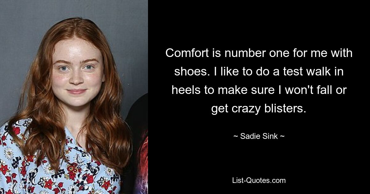 Comfort is number one for me with shoes. I like to do a test walk in heels to make sure I won't fall or get crazy blisters. — © Sadie Sink