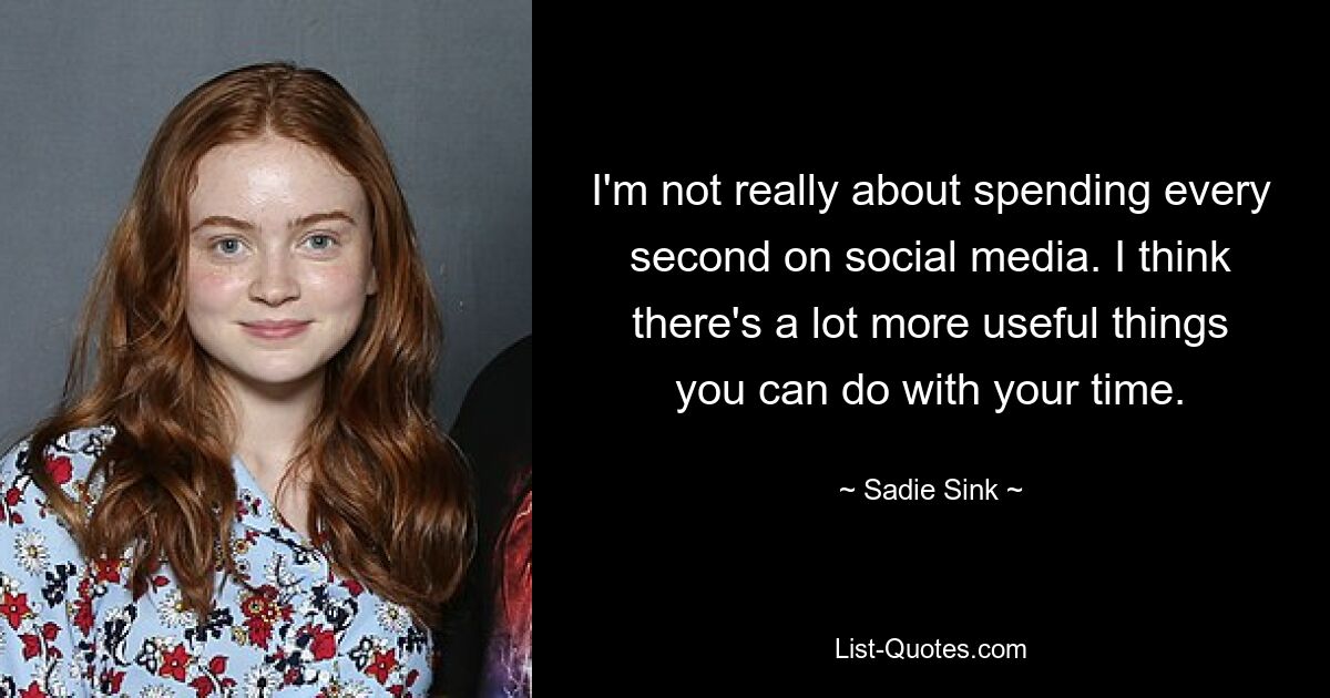 I'm not really about spending every second on social media. I think there's a lot more useful things you can do with your time. — © Sadie Sink