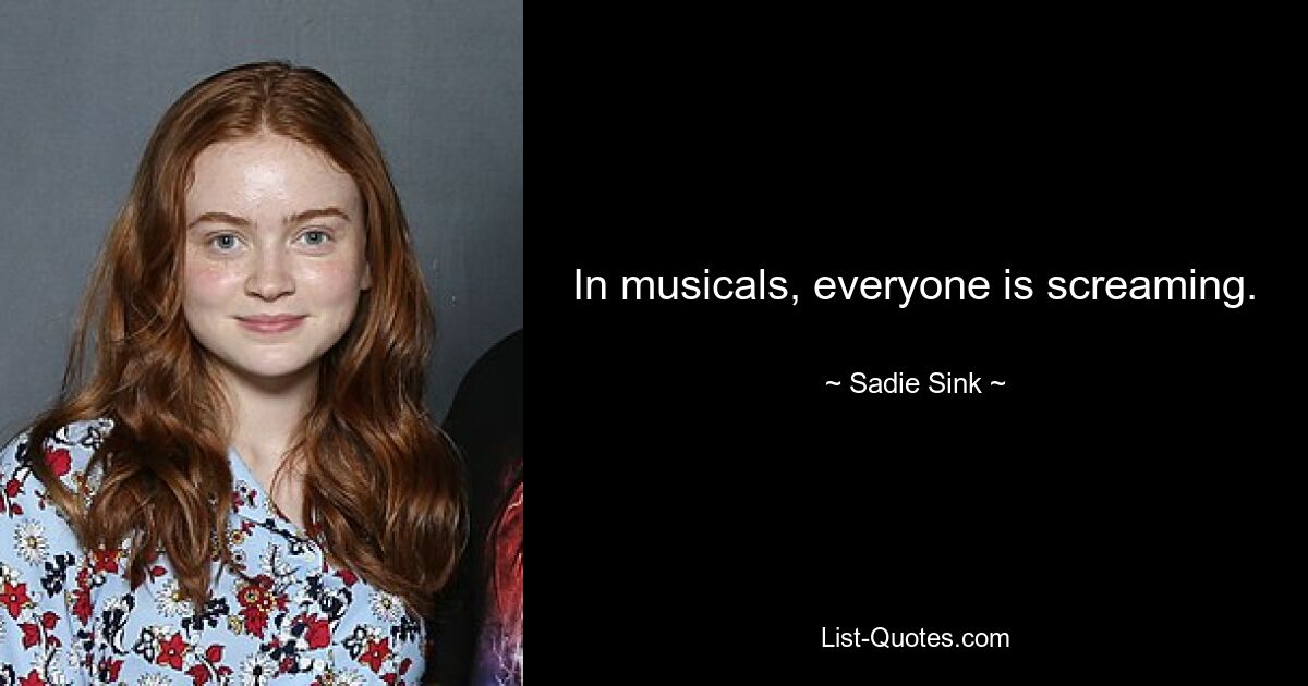 In musicals, everyone is screaming. — © Sadie Sink