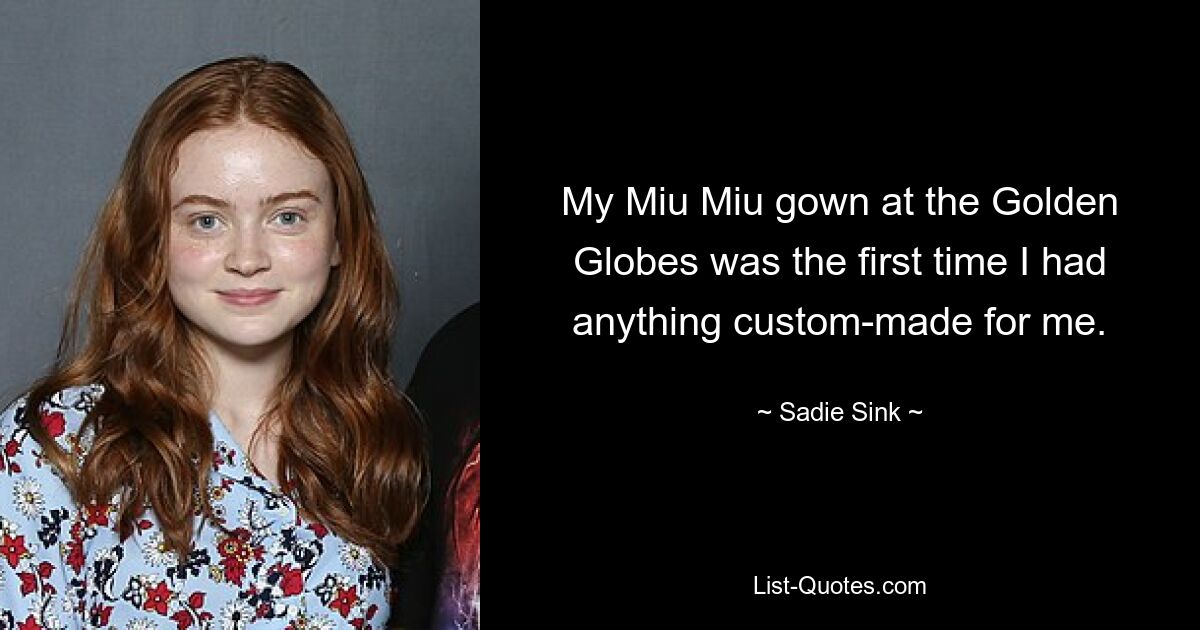 My Miu Miu gown at the Golden Globes was the first time I had anything custom-made for me. — © Sadie Sink