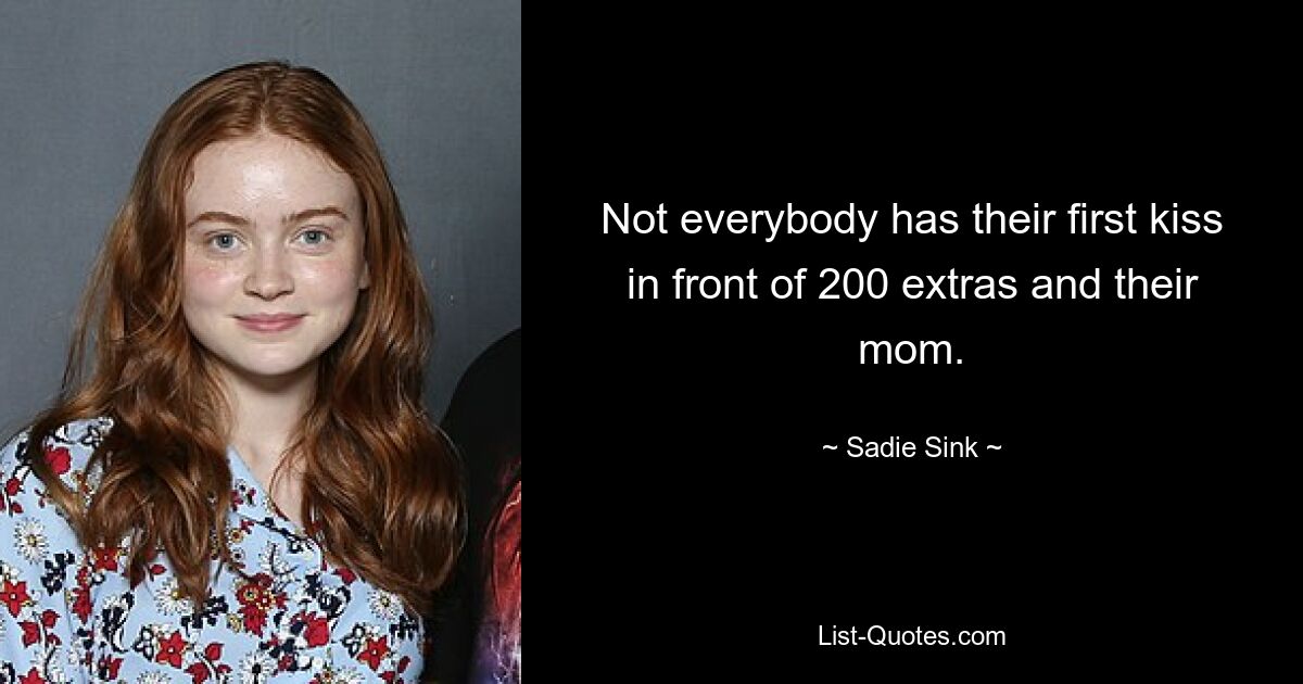 Not everybody has their first kiss in front of 200 extras and their mom. — © Sadie Sink